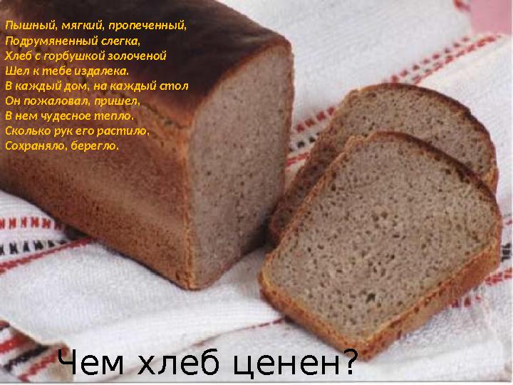 Пышный, мягкий, пропеченный, Подрумяненный слегка, Хлеб с горбушкой золоченой Шел к тебе издалека. В каждый дом, на каждый ст