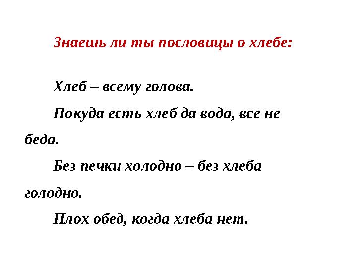 Знаешь ли ты пословицы о хлебе: Хлеб – всему голова. Покуда есть хлеб да вода, все не беда. Без печки холодно – без хлеба гол