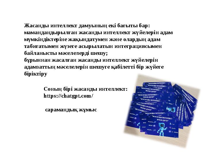 Жасанды интеллект дамуының екі бағыты бар: мамандандырылған жасанды интеллект жүйелерін адам мүмкіндіктеріне жақындатумен және