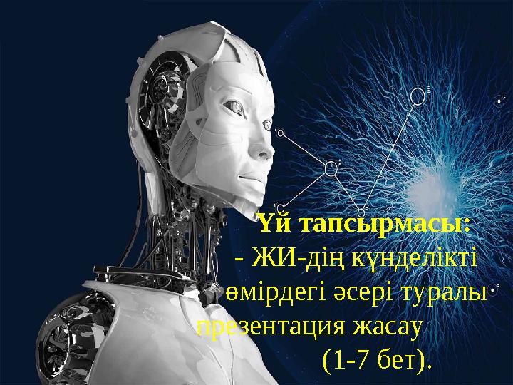 Үй тапсырмасы: - ЖИ-дің күнделікті өмірдегі әсері туралы презентация жасау (1-7 бет).