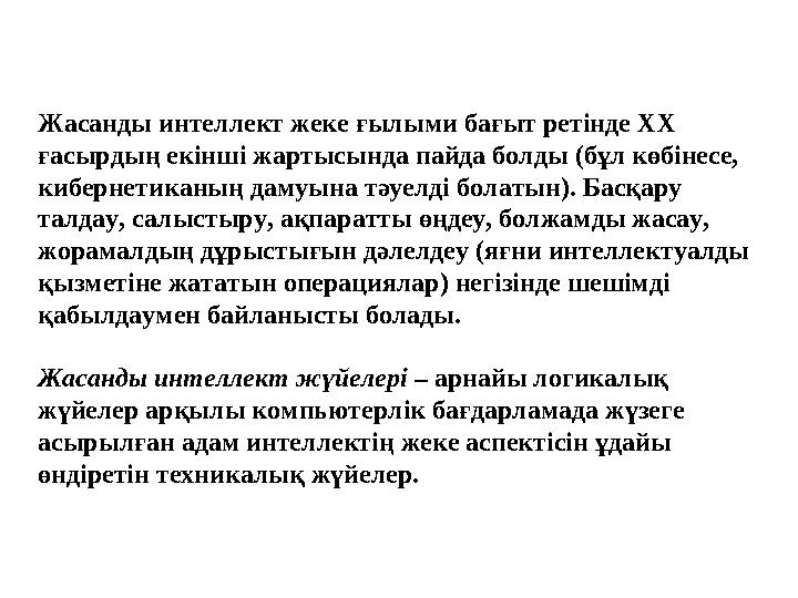 Жасанды интеллект жеке ғылыми бағыт ретінде XX ғасырдың екінші жартысында пайда болды (бұл көбінесе, кибернетиканың дамуына тә