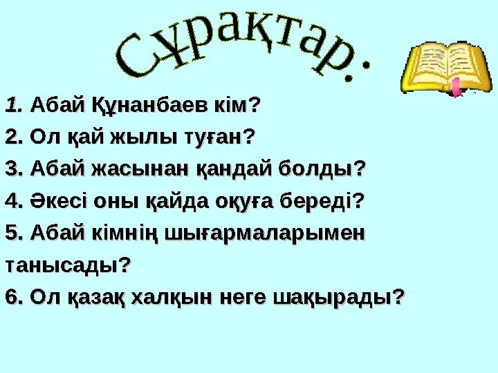 1. 1. Абай Құнанбаев кім?Абай Құнанбаев кім? 2. Ол қай жылы туған?2. Ол қай жылы туған? 3. Абай жасынан қандай болды?3. Абай жас