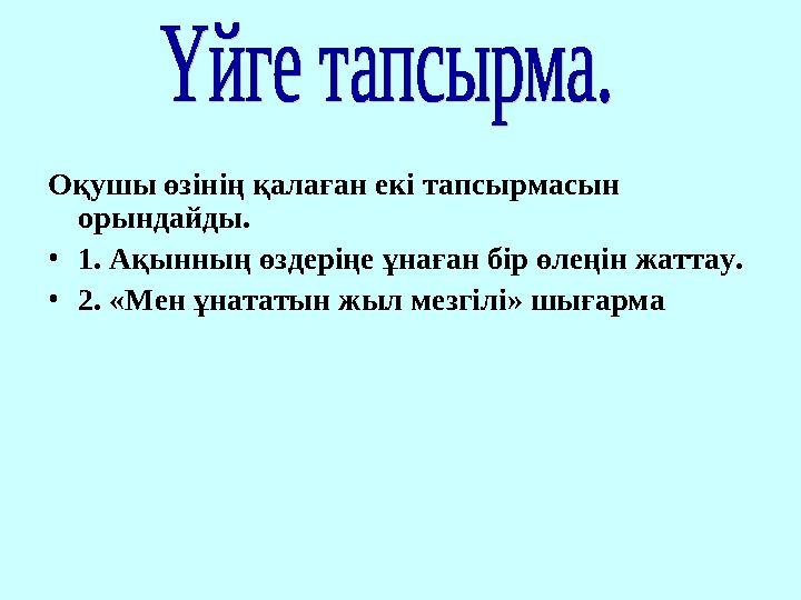 Оқушы өзінің қалаған екі тапсырмасын орындайды. •1. Ақынның өздеріңе ұнаған бір өлеңін жаттау. •2. «Мен ұнататын жыл мезгілі» ш
