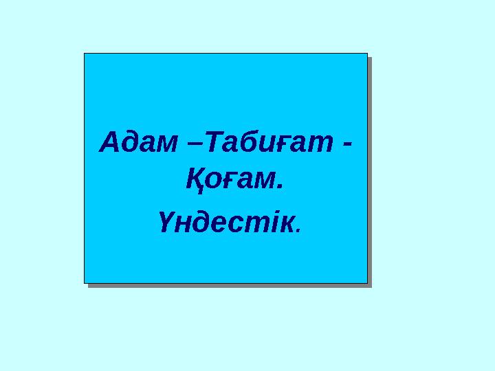 Адам –Табиғат - Қоғам. Үндестік. Адам –Табиғат - Қоғам. Үндестік.