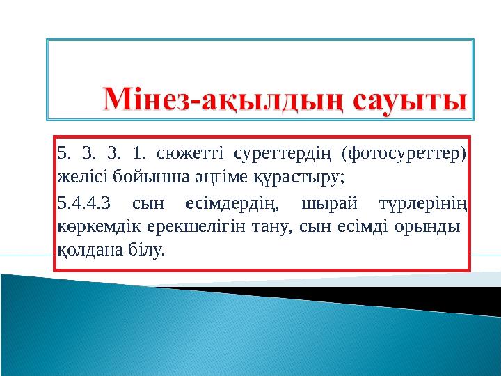 5. 3. 3. 1. сюжетті суреттердің (фотосуреттер) желісі бойынша әңгіме құрастыру; 5.4.4.3 сын есімдердің, шырай түрлерінің көрк
