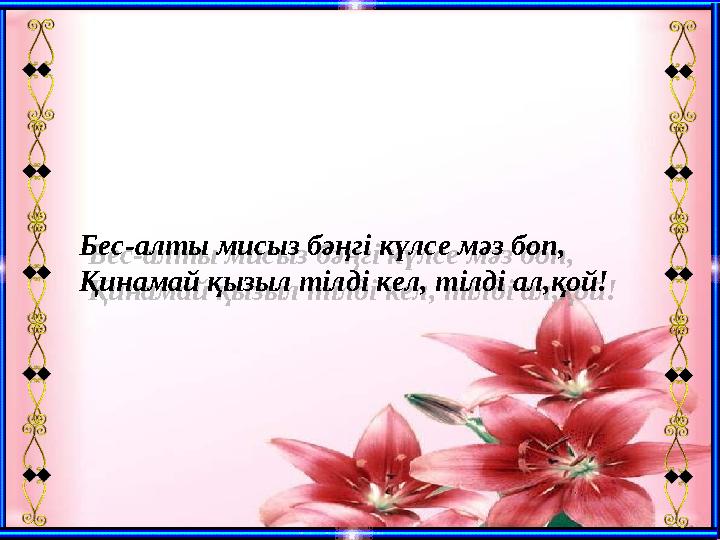 Бес-алты мисыз бәңгі күлсе мәз боп, Қинамай қызыл тілді кел, тілді ал,қой! Бес-алты мисыз бәңгі күлсе мәз боп, Қинамай қызыл тіл Бес-алты мисыз бәңгі күлсе мәз боп, Қинамай қызыл тілді кел, тілді ал,қой! Бес-алты мисыз бәңгі күлсе мәз боп, Қинамай қызыл тіл