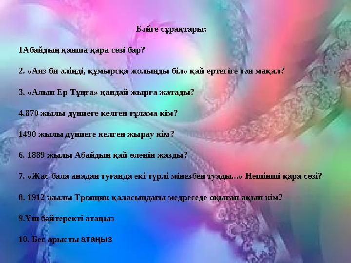 Бәйге сұрақтары: 1Абайдың қанша қара сөзі бар? 2. «Аяз би әліңді, құмырсқа жолыңды біл» қай ертегіге тән мақал? 3. «Алып Ер Тұңғ Бәйге сұрақтары: 1Абайдың қанша қара сөзі бар? 2. «Аяз би әліңді, құмырсқа жолыңды біл» қай ертегіге тән мақал? 3. «Алып Ер Тұңғ