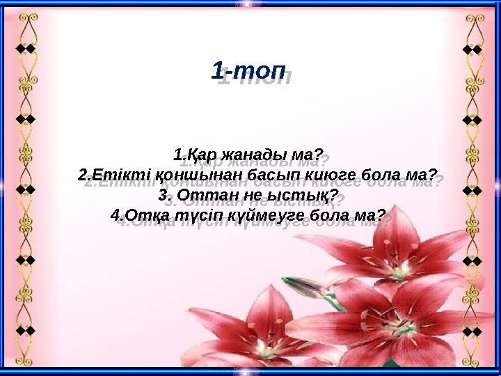 1-топ 1.Қар жанады ма? 2.Етікті қоншынан басып киюге бола ма? 3. Оттан не ыстық? 4.Отқа түсіп күймеуге бола ма? 1-топ 1.Қар жана 1-топ 1.Қар жанады ма? 2.Етікті қоншынан басып киюге бола ма? 3. Оттан не ыстық? 4.Отқа түсіп күймеуге бола ма? 1-топ 1.Қар жана