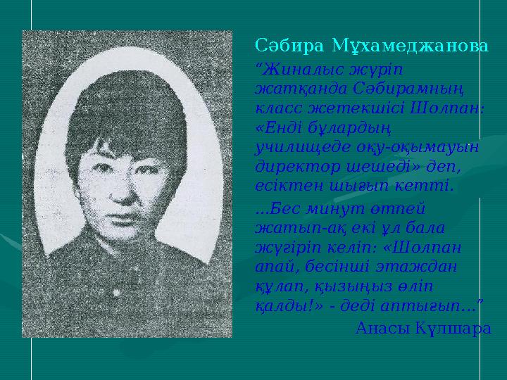 Сәбира Мұхамеджанова “Жиналыс жүріп жатқанда Сәбирамның класс жетекшісі Шолпан: «Енді бұлардың училищеде оқу-оқымауын дире