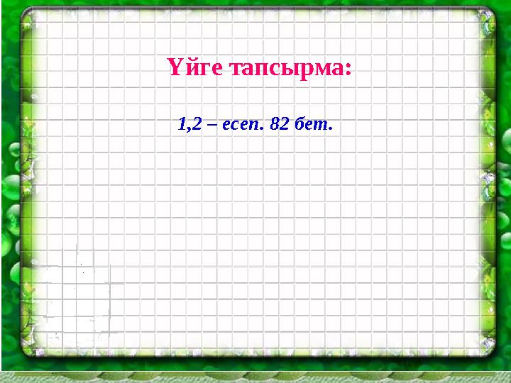 Үйге тапсырма: 1,2 – есеп. 82 бет.