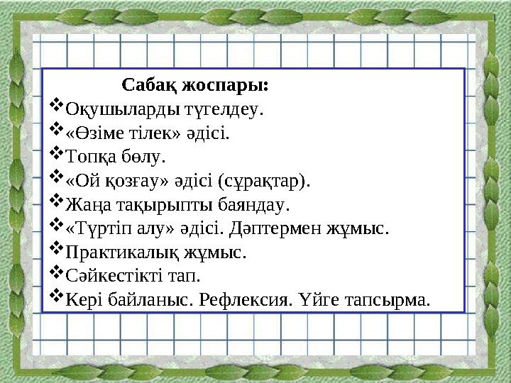 Сабақ жоспары: Оқушыларды түгелдеу. «Өзіме тілек» әдісі. Топқа бөлу. «Ой қозғау» әдісі (сұрақтар). Жаңа тақыр
