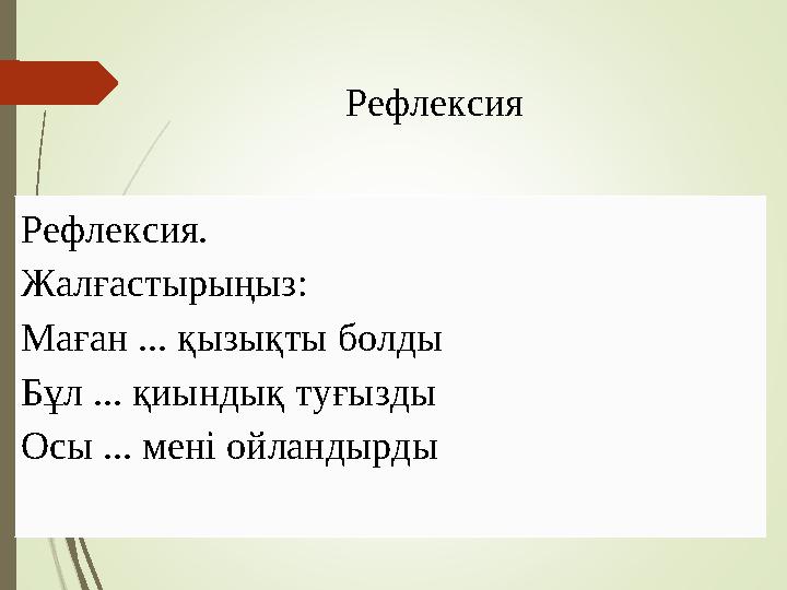 Рефлексия. Жалғастырыңыз: Маған ... қызықты болды Бұл ... қиындық туғызды Осы ... мені ойландырды Рефлексия