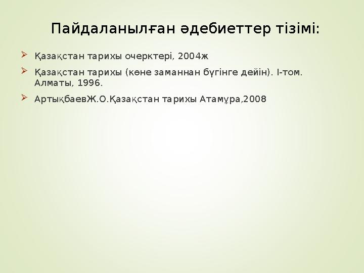 Пайдаланылған әдебиеттер тізімі: Қазақстан тарихы очерктері, 2004ж Қазақстан тарихы (көне заманнан бүгінге дейін). I-том
