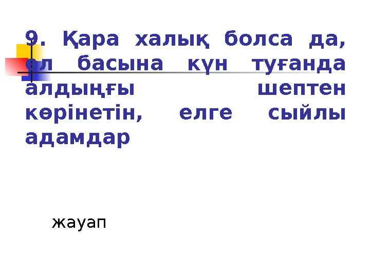 9. Қара халық болса да, ел басына күн туғанда алдыңғы шептен көрінетін, елге сыйлы адамдар жауап