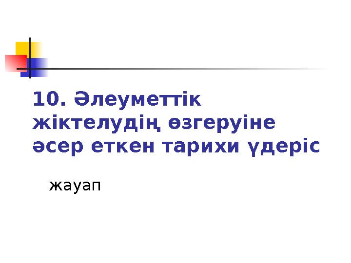 10. Әлеуметтік жіктелудің өзгеруіне әсер еткен тарихи үдеріс жауап