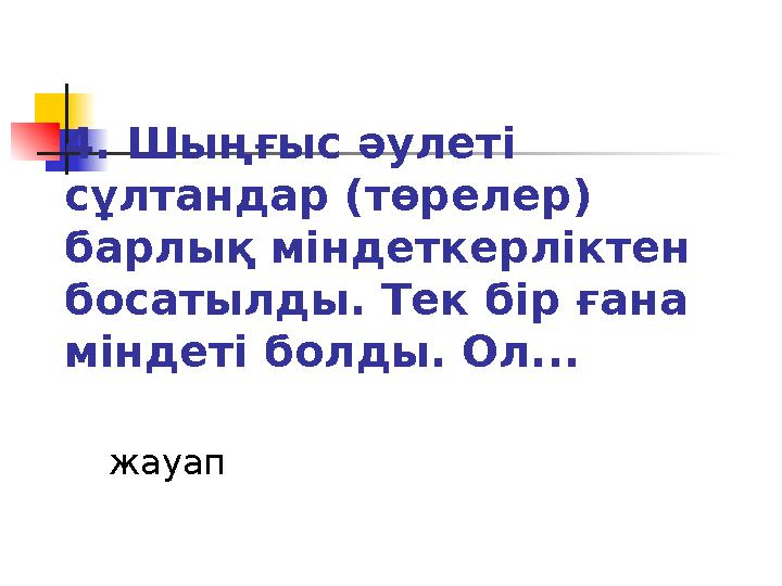 4. Шыңғыс әулеті сұлтандар (төрелер) барлық міндеткерліктен босатылды. Тек бір ғана міндеті болды. Ол... жауап