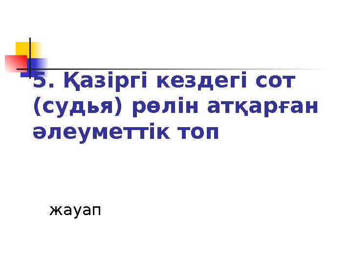 5. Қазіргі кездегі сот (судья) рөлін атқарған әлеуметтік топ жауап