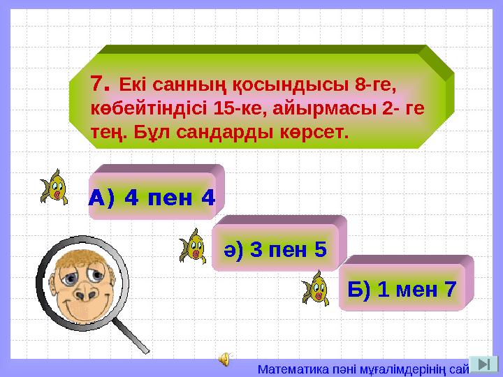 Математика пәні мұғалімдерінің сайты 7. Екі санның қосындысы 8-ге, көбейтіндісі 15-ке, айырмасы 2- ге тең. Бұл сандарды көрсет