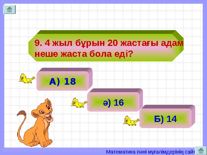 Математика пәні мұғалімдерінің сайты 9. 4 жыл бұрын 20 жастағы адам неше жаста бола еді? А) 18 ә) 16 Б) 14