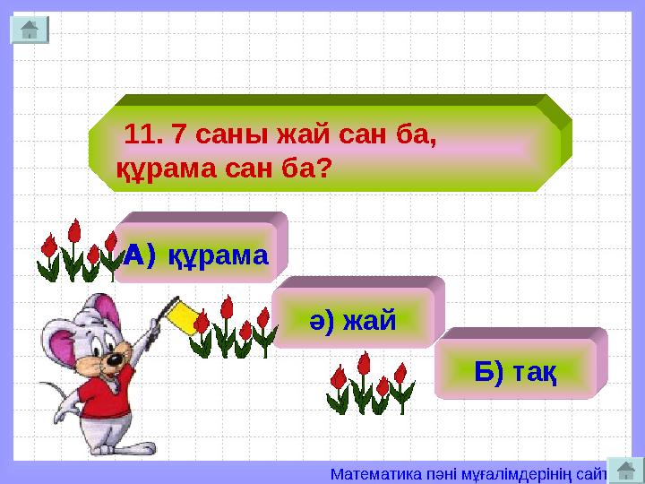 Математика пәні мұғалімдерінің сайты 11. 7 саны жай сан ба, құрама сан ба? А) құрама ә) жай Б) тақ
