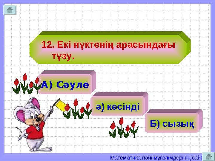 Математика пәні мұғалімдерінің сайты 12. Екі нүктенің арасындағы түзу. А) Сәуле ә) кесінді Б) сызық