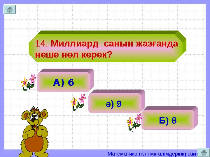 Математика пәні мұғалімдерінің сайты 14. Миллиард санын жазғанда неше нөл керек? А) 6 ә) 9 Б) 8