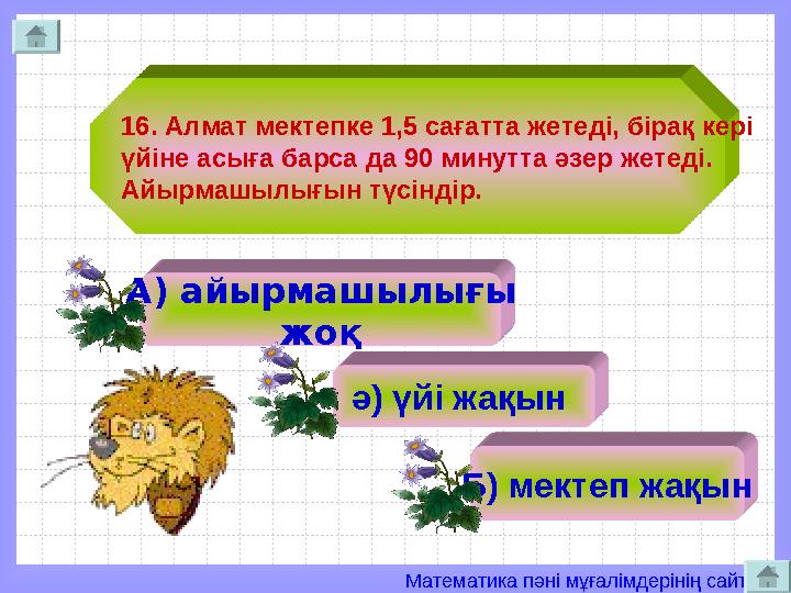 Математика пәні мұғалімдерінің сайты 16. Алмат мектепке 1,5 сағатта жетеді, бірақ кері үйіне асыға барса да 90 минутта әзер жет