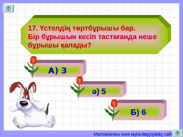 Математика пәні мұғалімдерінің сайты 17. Үстелдің төртбұрышы бар. Бір бұрышын кесіп тастағанда неше бұрышы қалады? А) 3 ә) 5