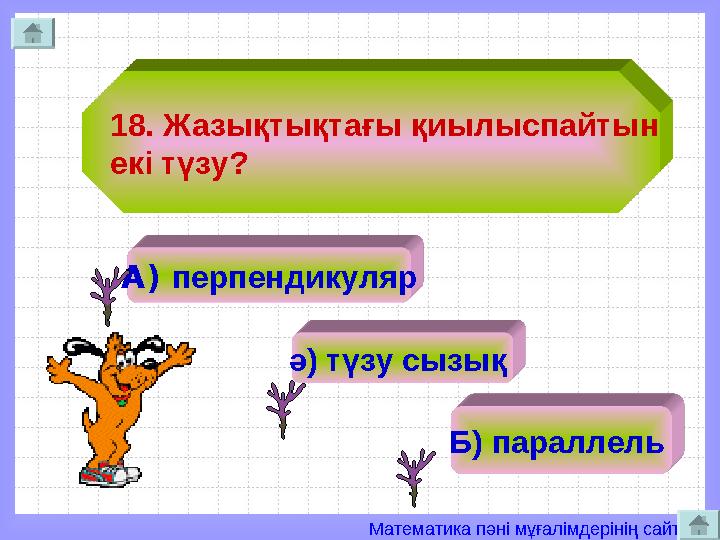Математика пәні мұғалімдерінің сайты 18. Жазықтықтағы қиылыспайтын екі түзу? А) перпендикуляр ә) түзу сызық Б) параллель