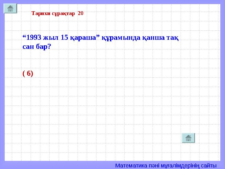 Математика пәні мұғалімдерінің сайты Тарихи сұрақтар 20 “1993 жыл 15 қараша” құрамында қанша тақ сан бар? ( 6)