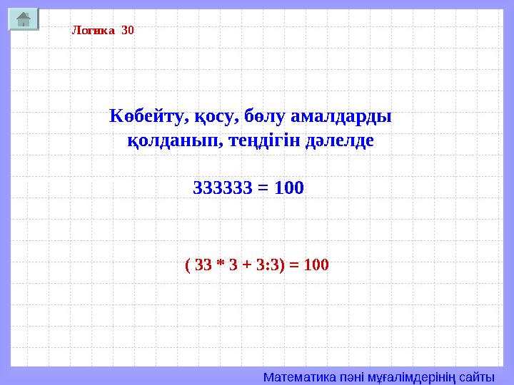 Математика пәні мұғалімдерінің сайты Логика 30 Көбейту, қосу, бөлу амалдарды қолданып, теңдігін дәлелде 333333 = 100 ( 33