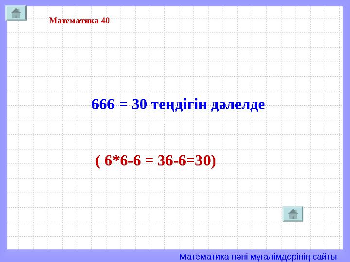 Математика пәні мұғалімдерінің сайты Математика 40 666 = 30 теңдігін дәлелде ( 6*6-6 = 36-6=30)