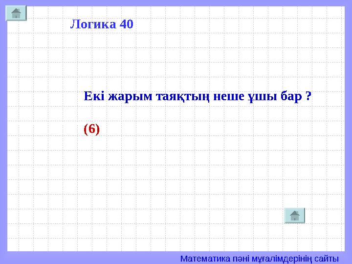Математика пәні мұғалімдерінің сайты Логика 40 Екі жарым таяқтың неше ұшы бар ? (6)
