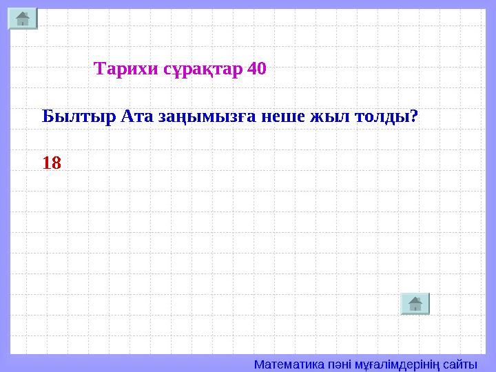 Математика пәні мұғалімдерінің сайты Тарихи сұрақтар 40 Былтыр Ата заңымызға неше жыл толды? 18