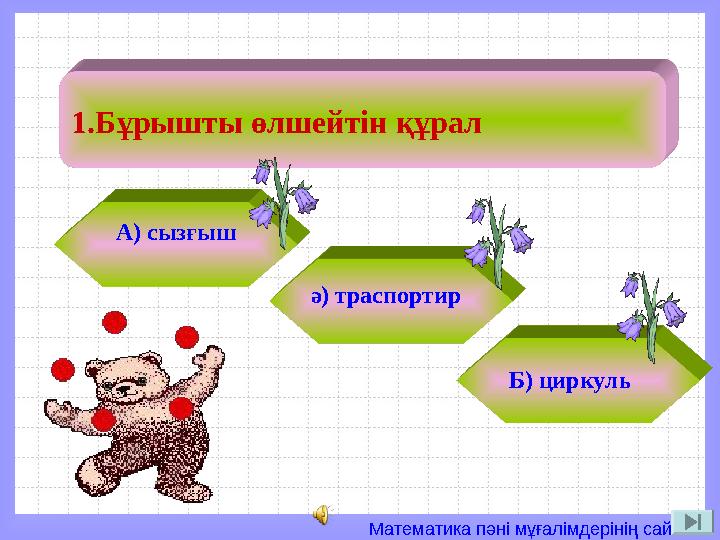 Математика пәні мұғалімдерінің сайты 1.Бұрышты өлшейтін құрал А) сызғыш ә) траспортир Б) циркуль