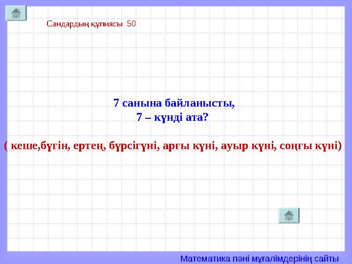 Математика пәні мұғалімдерінің сайты Сандардың құпиясы 50 7 санынa байланысты, 7 – күнді ата? ( кеше,бүгін, ертең, бүрсігүні,