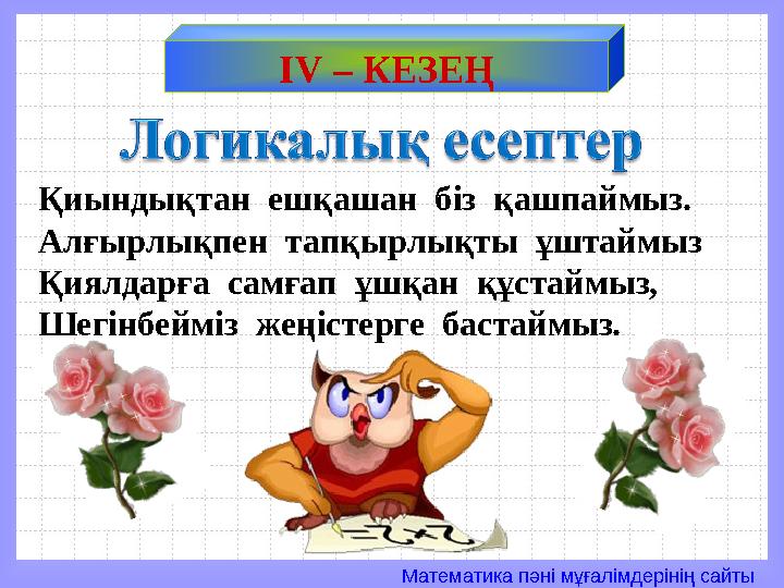 Математика пәні мұғалімдерінің сайты Қиындықтан ешқашан біз қашпаймыз. Алғырлықпен тапқырлықты ұштаймыз Қиялдарға самғап