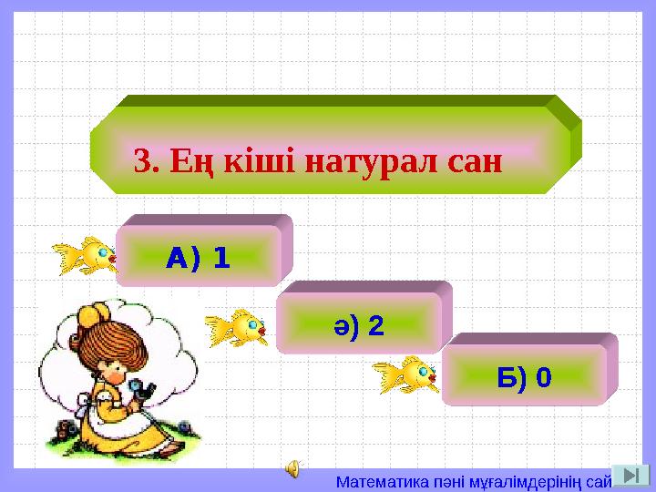 Математика пәні мұғалімдерінің сайты 3. Ең кіші натурал сан А) 1 ә) 2ә) 2 Б) 0
