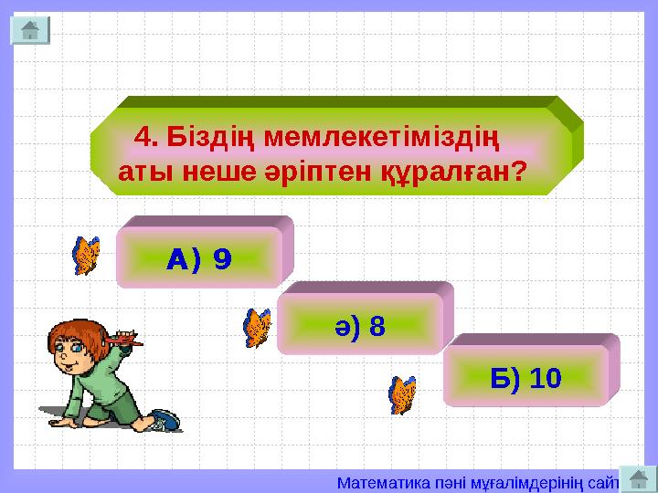 Математика пәні мұғалімдерінің сайты 4. Біздің мемлекетіміздің аты неше әріптен құралған? А) 9 ә) 8 Б) 10