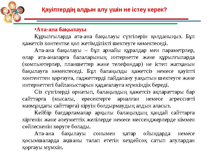 Қауіптердің алдын алу үшін не істеу керек? •Ата-ана бақылауы Құрылғыларда ата-ана бақылауы сүзгілерін қолданыңыз. Бұл қажетсіз