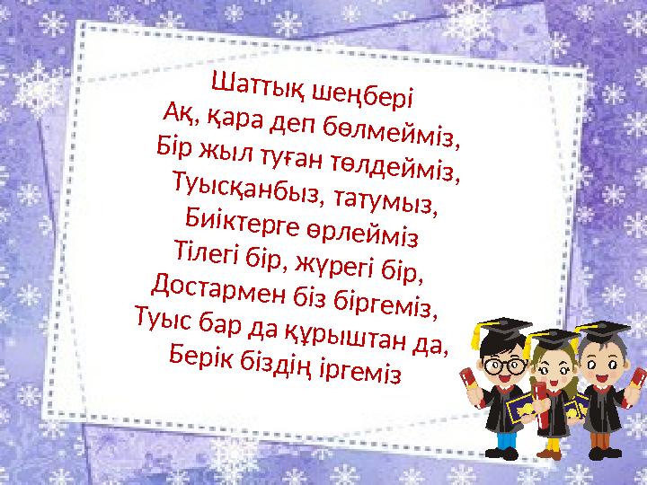 Шаттық шеңбері Ақ, қара деп бөлмейміз,Бір жыл туған төлдейміз, Туысқанбыз, татумыз, Биіктерге өрлейміз Тілегі бір, жүрегі бір,