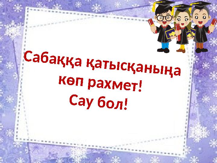 Сабаққа қатысқаныңа көп рахмет! Сау бол!