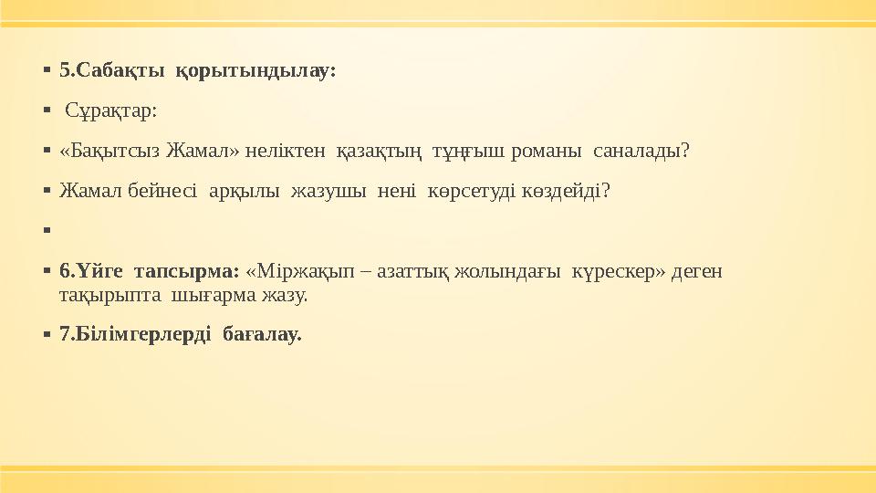 ▪5.Сабақты қорытындылау: ▪ Сұрақтар: ▪«Бақытсыз Жамал» неліктен қазақтың тұңғыш романы саналады? ▪Жамал бейнесі арқылы ж ▪5.Сабақты қорытындылау: ▪ Сұрақтар: ▪«Бақытсыз Жамал» неліктен қазақтың тұңғыш романы саналады? ▪Жамал бейнесі арқылы ж