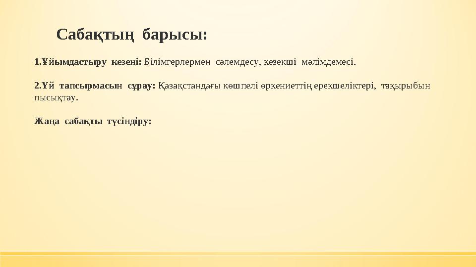 Сабақтың барысы: 1.Ұйымдастыру кезеңі: Білімгерлермен сәлемдесу, кезекші мәлімдемесі. 2.Үй тапсырмасын сұрау: Қазақстанд Сабақтың барысы: 1.Ұйымдастыру кезеңі: Білімгерлермен сәлемдесу, кезекші мәлімдемесі. 2.Үй тапсырмасын сұрау: Қазақстанд