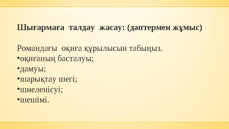 Шығармаға талдау жасау: (дәптермен жұмыс) Романдағы оқиға құрылысын табыңыз. •оқиғаның басталуы; •дамуы; •шарықтау шегі; •шие Шығармаға талдау жасау: (дәптермен жұмыс) Романдағы оқиға құрылысын табыңыз. •оқиғаның басталуы; •дамуы; •шарықтау шегі; •шие