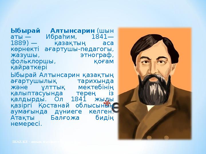 IKAZ.KZ - ашық мәліметтер порталы Ыбырай Алтынсарин (шын аты — Ибраһим, 1841— 1889) — қазақтың аса көрнекті ағартушы-педагогы