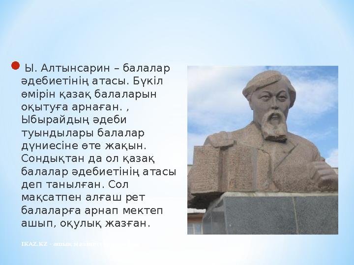 IKAZ.KZ - ашық мәліметтер порталы Ы. Алтынсарин – балалар әдебиетінің атасы. Бүкіл өмірін қазақ балаларын оқытуға арнаған. ,