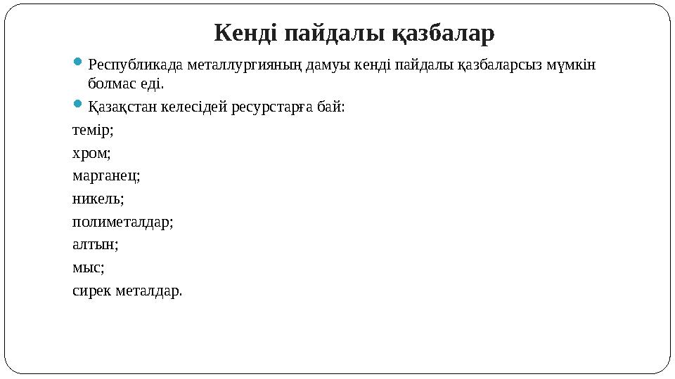 Кенді пайдалы қазбалар Республикада металлургияның дамуы кенді пайдалы қазбаларсыз мүмкін болмас еді. Қазақстан келесідей ре