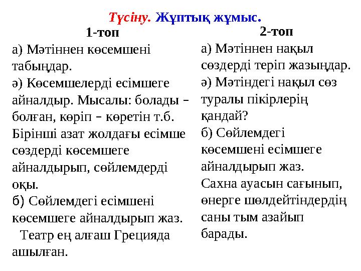 1-топ а) Мәтіннен көсемшені табыңдар. ә) Көсемшелерді есімшеге айналдыр. Мысалы: болады – болған, көріп – көретін т.б. Бірі