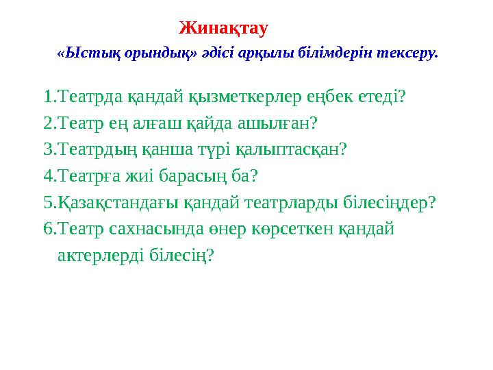 Жинақтау 1.Театрда қандай қызметкерлер еңбек етеді? 2.Театр ең алғаш қайда ашылған? 3.Театрдың қанша түрі қалыптасқан? 4.Театрға